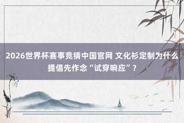 2026世界杯赛事竞猜中国官网 文化衫定制为什么提倡先作念“试穿响应”?