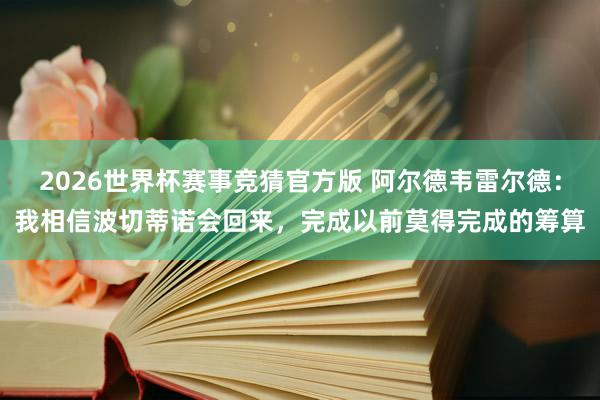 2026世界杯赛事竞猜官方版 阿尔德韦雷尔德:我相信波切蒂诺会回来,完成以前莫得完成的筹算