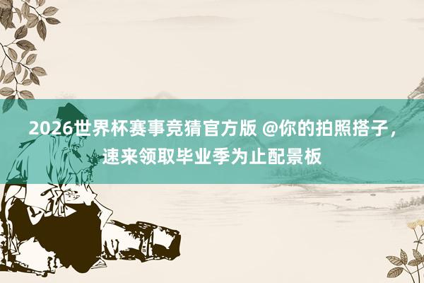 2026世界杯赛事竞猜官方版 @你的拍照搭子，<a href=
