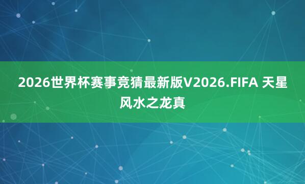 2026世界杯赛事竞猜最新版V2026.FIFA 天星风水之龙真