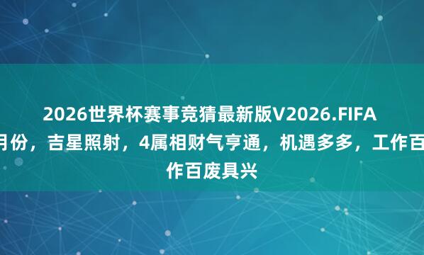 2026世界杯赛事竞猜最新版V2026.FIFA 本年6月份,吉星照射,4属相财气亨通,机遇多多,工作百废具兴