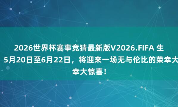 2026世界杯赛事竞猜最新版V2026.FIFA 生肖鸡:5月20日至6月22日,将迎来一场无与伦比的荣幸大惊喜!