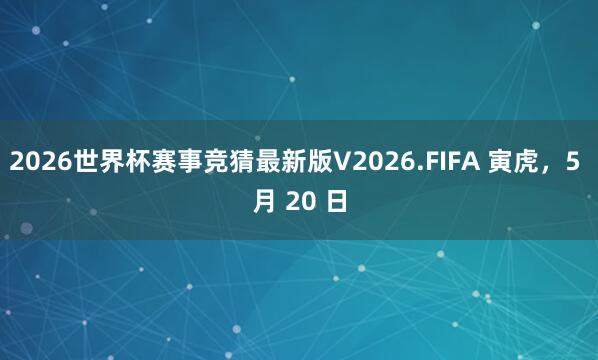 2026世界杯赛事竞猜最新版V2026.FIFA 寅虎,5 月 20 日