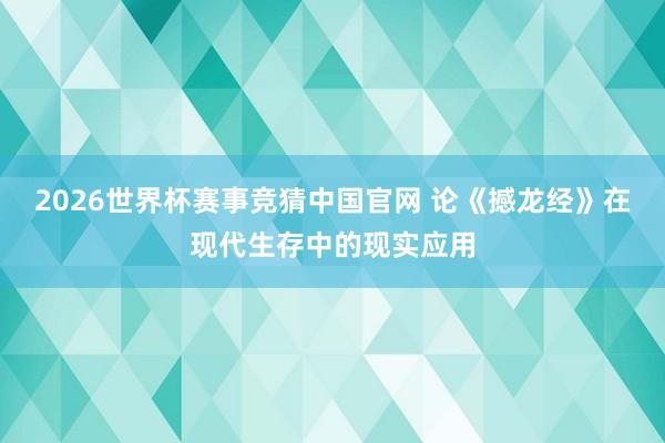 2026世界杯赛事竞猜中国官网 论《撼龙经》在现代生存中的现实应用