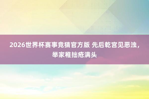 2026世界杯赛事竞猜官方版 先后乾宫见恶浊,举家稚拙疮满头