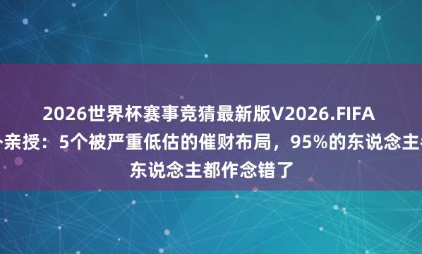 2026世界杯赛事竞猜最新版V2026.FIFA 谷晟阳敦朴亲授:5个被严重低估的催财布局,95%的东说念主都作念错了
