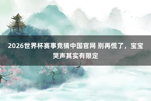 2026世界杯赛事竞猜中国官网 别再慌了,宝宝哭声其实有限定