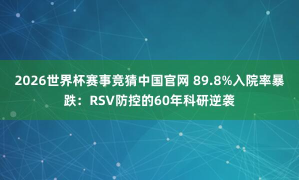 2026世界杯赛事竞猜中国官网 89.8%入院率暴跌:RSV防控的60年科研逆袭