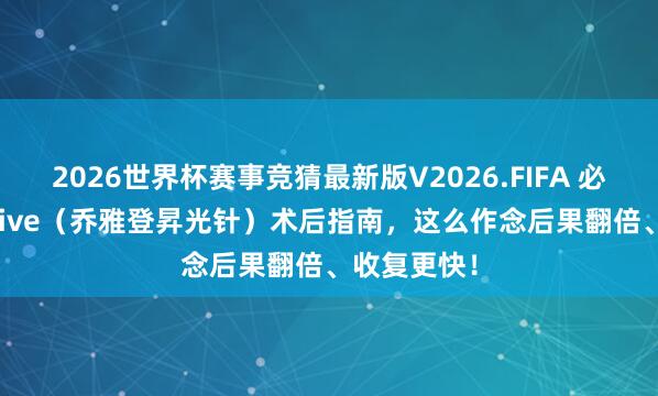 2026世界杯赛事竞猜最新版V2026.FIFA 必看丨Skinvive(乔雅登昇光针)术后指南,这么作念后果翻倍、收复更快!