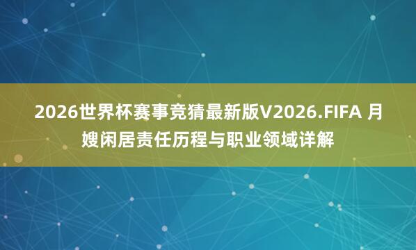 2026世界杯赛事竞猜最新版V2026.FIFA 月嫂闲居责任历程与职业领域详解