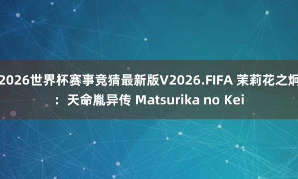 2026世界杯赛事竞猜最新版V2026.FIFA 茉莉花之炯:天命胤异传 Matsurika no Kei