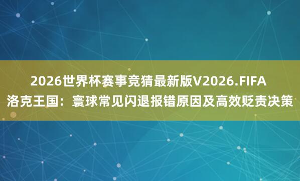 2026世界杯赛事竞猜最新版V2026.FIFA 洛克王国：寰球常见闪退报错原因及高效贬责决策
