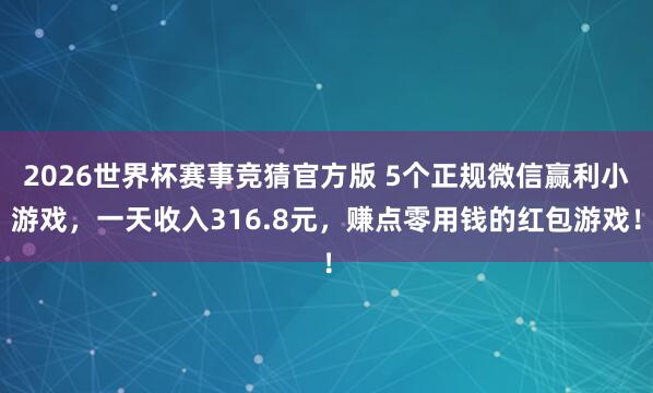 2026世界杯赛事竞猜官方版 5个正规微信赢利小游戏，一天收入316.8元，赚点零用钱的红包游戏！