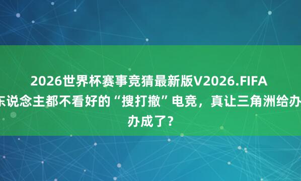 2026世界杯赛事竞猜最新版V2026.FIFA 扫数东说念主都不看好的“搜打撤”电竞，真让三角洲给办成了？