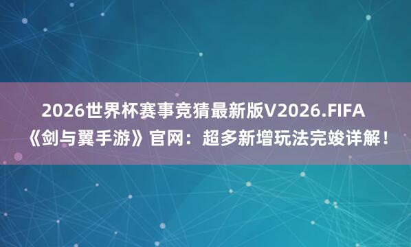 2026世界杯赛事竞猜最新版V2026.FIFA 《剑与翼手游》官网:超多新增玩法完竣详解!