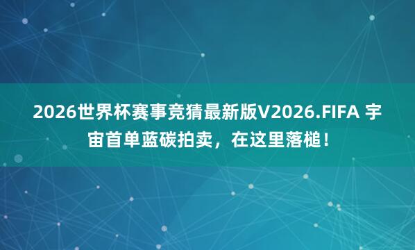 2026世界杯赛事竞猜最新版V2026.FIFA 宇宙首单蓝碳拍卖,在这里落槌!