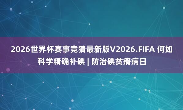 2026世界杯赛事竞猜最新版V2026.FIFA 何如科学精确补碘 | 防治碘贫瘠病日
