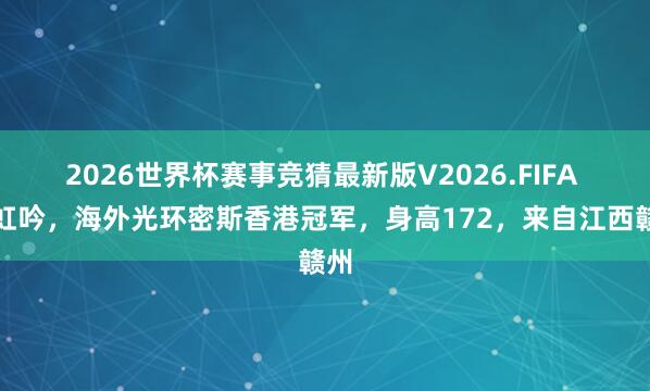 2026世界杯赛事竞猜最新版V2026.FIFA 鲁虹吟，海外光环密斯香港冠军，身高172，来自江西赣州