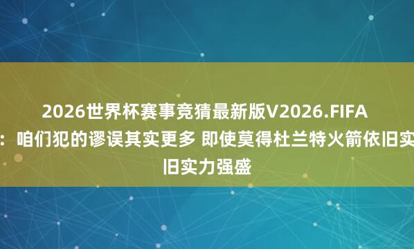 2026世界杯赛事竞猜最新版V2026.FIFA 雷迪克:咱们犯的谬误其实更多 即使莫得杜兰特火箭依旧实力强盛