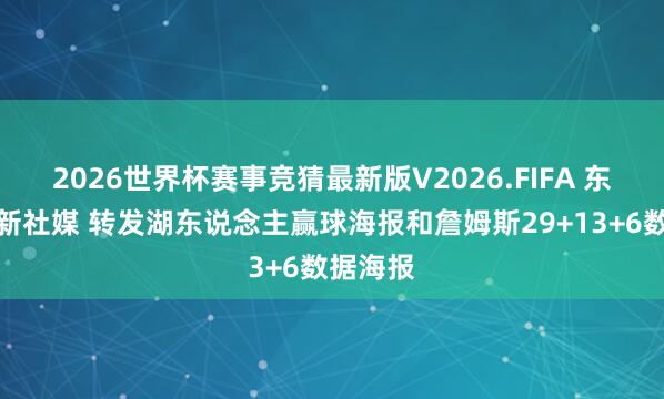 2026世界杯赛事竞猜最新版V2026.FIFA 东契奇更新社媒 转发湖东说念主赢球海报和詹姆斯29+13+6数据海报