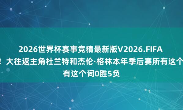 2026世界杯赛事竞猜最新版V2026.FIFA 难兄难弟!大往返主角杜兰特和杰伦·格林本年季后赛所有这个词0胜5负