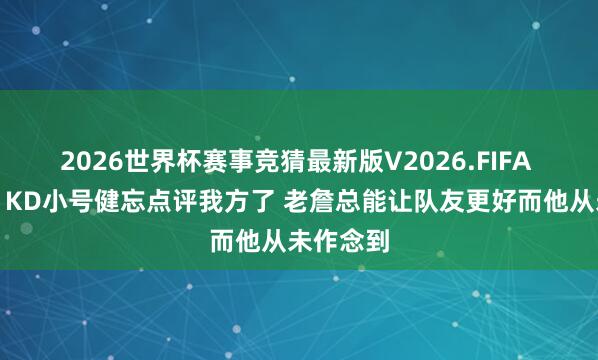 2026世界杯赛事竞猜最新版V2026.FIFA 奥康纳:KD小号健忘点评我方了 老詹总能让队友更好而他从未作念到