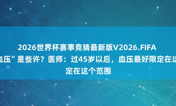 2026世界杯赛事竞猜最新版V2026.FIFA “最好血压”是些许?医师:过45岁以后,血压最好限定在这个范围