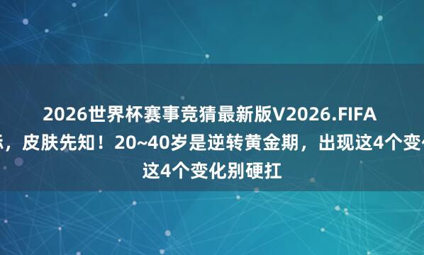 2026世界杯赛事竞猜最新版V2026.FIFA 血脂超标,皮肤先知!20~40岁是逆转黄金期,出现这4个变化别硬扛