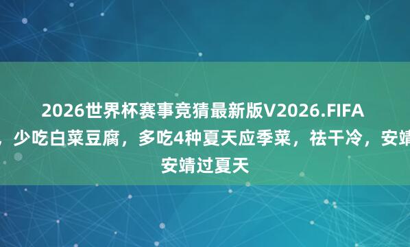 2026世界杯赛事竞猜最新版V2026.FIFA 小满后,少吃白菜豆腐,多吃4种夏天应季菜,祛干冷,安靖过夏天