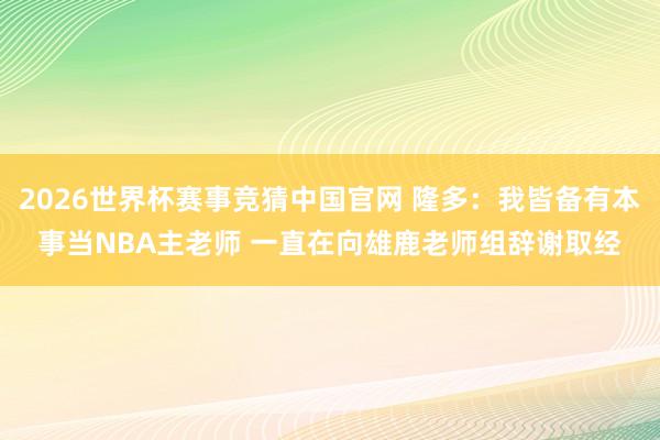 2026世界杯赛事竞猜中国官网 隆多:我皆备有本事当NBA主老师 一直在向雄鹿老师组辞谢取经