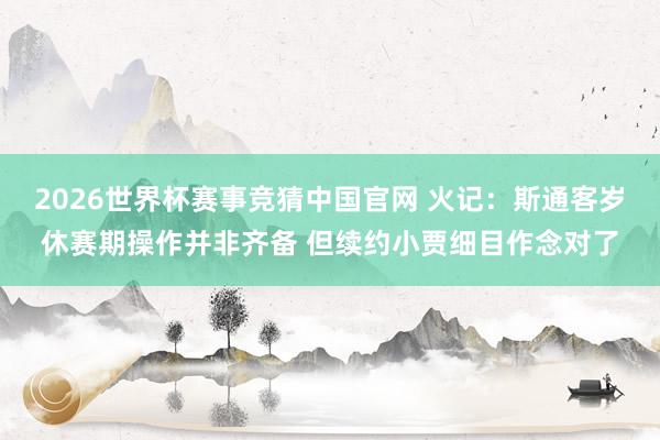 2026世界杯赛事竞猜中国官网 火记:斯通客岁休赛期操作并非齐备 但续约小贾细目作念对了