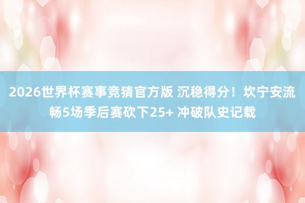 2026世界杯赛事竞猜官方版 沉稳得分!坎宁安流畅5场季后赛砍下25+ 冲破队史记载