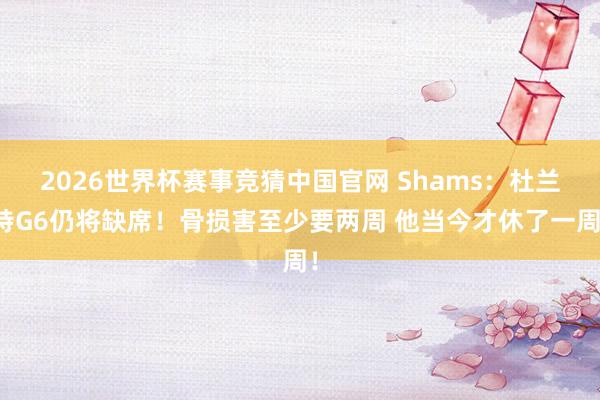 2026世界杯赛事竞猜中国官网 Shams:杜兰特G6仍将缺席!骨损害至少要两周 他当今才休了一周!