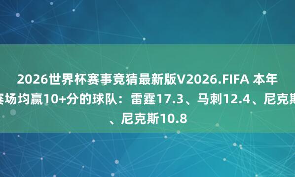 2026世界杯赛事竞猜最新版V2026.FIFA 本年季后赛场均赢10+分的球队:雷霆17.3、马刺12.4、尼克斯10.8