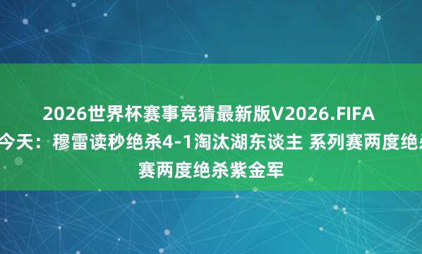 2026世界杯赛事竞猜最新版V2026.FIFA 2年前的今天:穆雷读秒绝杀4-1淘汰湖东谈主 系列赛两度绝杀紫金军