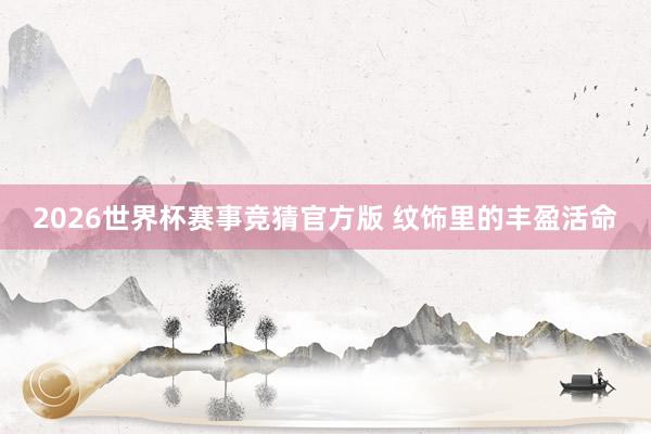 2026世界杯赛事竞猜官方版 纹饰里的丰盈活命