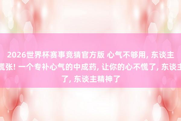2026世界杯赛事竞猜官方版 心气不够用, 东谈主就慌惊慌张! 一个专补心气的中成药, 让你的心不慌了, 东谈主精神了