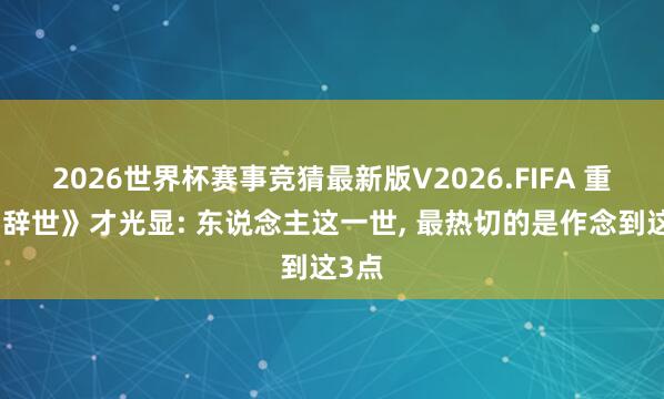 2026世界杯赛事竞猜最新版V2026.FIFA 重读《辞世》才光显: 东说念主这一世, 最热切的是作念到这3点