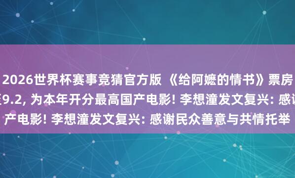 2026世界杯赛事竞猜官方版 《给阿嬷的情书》票房破11亿, 豆瓣评分涨至9.2, 为本年开分最高国产电影! 李想潼发文复兴: 感谢民众善意与共情托举