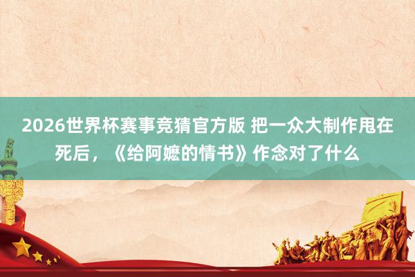 2026世界杯赛事竞猜官方版 把一众大制作甩在死后,《给阿嬷的情书》作念对了什么