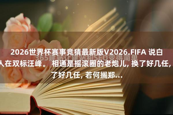2026世界杯赛事竞猜最新版V2026.FIFA 说白了, 全网王人在双标汪峰。 相通是摇滚圈的老炮儿, 换了好几任, 若何搁郑...
