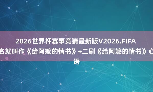 2026世界杯赛事竞猜最新版V2026.FIFA 片名就叫作《给阿嬷的情书》+二刷《给阿嬷的情书》心语