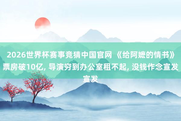 2026世界杯赛事竞猜中国官网 《给阿嬷的情书》票房破10亿, 导演穷到办公室租不起, 没钱作念宣发