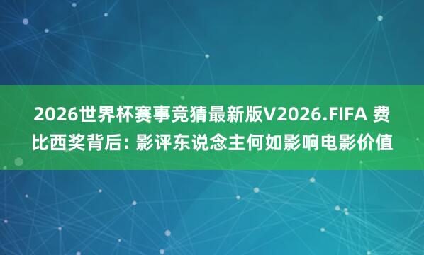 2026世界杯赛事竞猜最新版V2026.FIFA 费比西奖背后: 影评东说念主何如影响电影价值