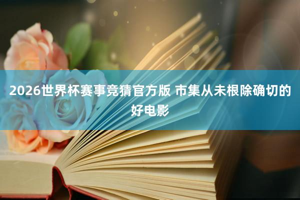 2026世界杯赛事竞猜官方版 市集从未根除确切的好电影