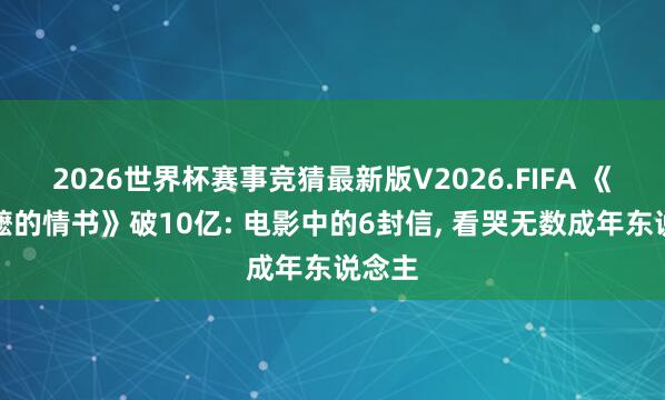 2026世界杯赛事竞猜最新版V2026.FIFA 《给阿嬷的情书》破10亿: 电影中的6封信, 看哭无数成年东说念主
