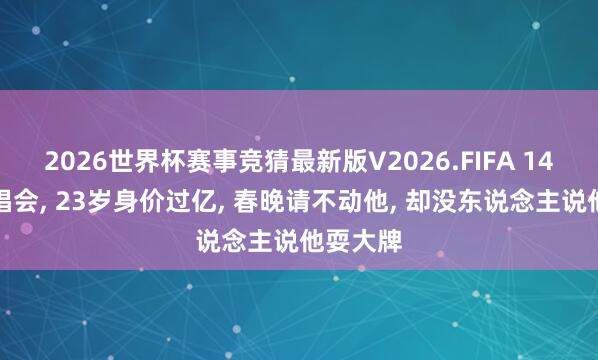 2026世界杯赛事竞猜最新版V2026.FIFA 14岁开演唱会， 23岁身价过亿， 春晚请不动他， 却没东说念主说他耍大牌