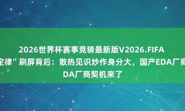 2026世界杯赛事竞猜最新版V2026.FIFA 华为“韬定律”刷屏背后:散热见识炒作身分大,国产EDA厂商契机来了