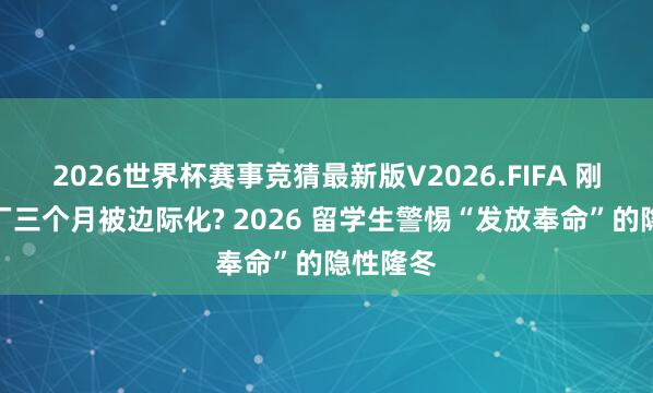 2026世界杯赛事竞猜最新版V2026.FIFA 刚入职大厂三个月被边际化? 2026 留学生警惕“发放奉命”的隐性隆冬