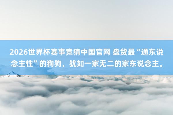 2026世界杯赛事竞猜中国官网 盘货最“通东说念主性”的狗狗,犹如一家无二的家东说念主。